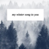my winter song to you