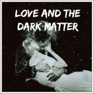 love and the dark matter