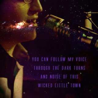 You can follow my voice through the dark turns and noise of this wicked little town