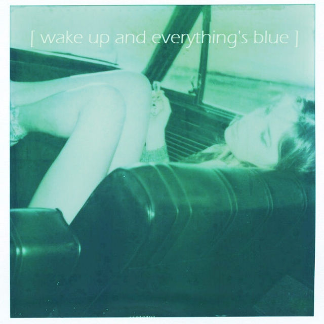 [wake up and everything's blue]