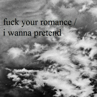 fuck your romance / i wanna pretend