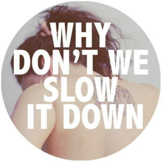Why Don't We Slow It Down