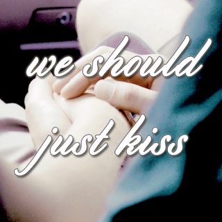 we should just kiss.