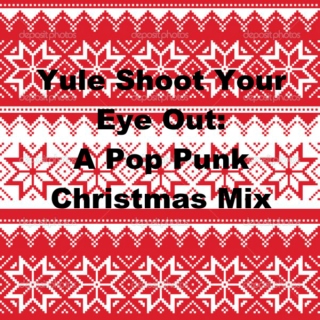 Yule Shoot Your Eye Out: A Pop Punk Christmas Mix