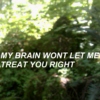 my brain wont let me treat you right