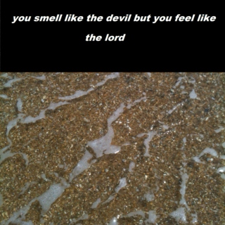 you smell like the devil but you feel like the lord