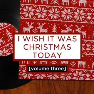 i wish it was christmas today: volume three