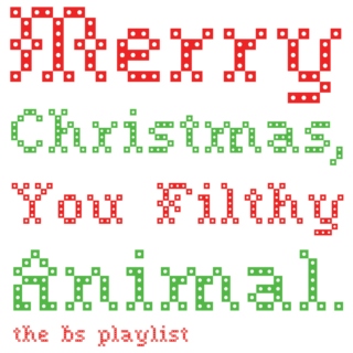 Merry Christmas, You Filthy Animal. - the bs playlist