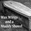 Wax Wings and a Muddy Shovel