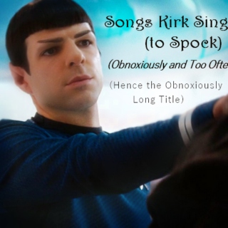 Songs Kirk Sings to Spock (Obnoxiously)