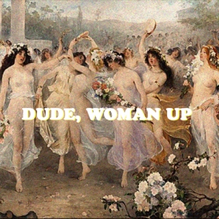 dude, woman up! 
