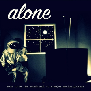 alone (soon to be the soundtrack to a major motion picture)