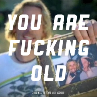 you are fucking old