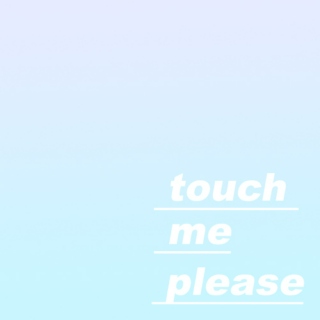 touch me, please