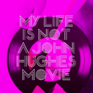my life is not a john hughes movie.