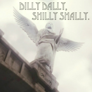 Dilly Dally, Shilly Shally.