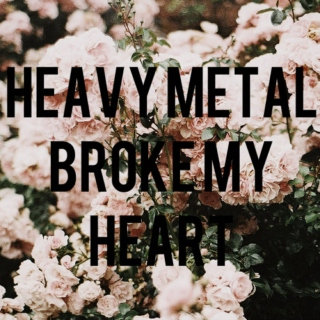 HEAVY METAL BROKE MY HEART
