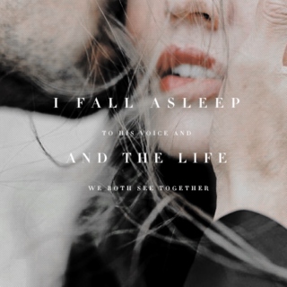 i fall asleep to his voice and the life  we both see together