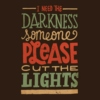 I need the darkness, someone please cut the lights