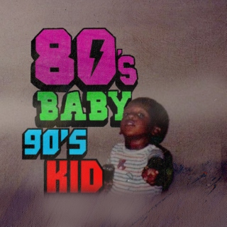 80's baby / 90's kid