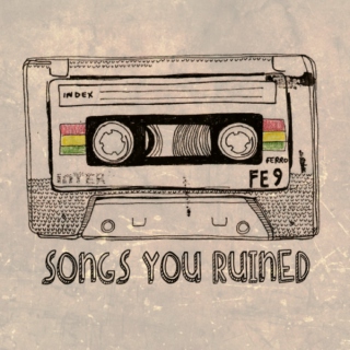 songs you ruined