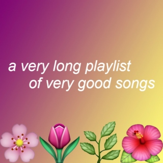  a very long playlist of very good songs