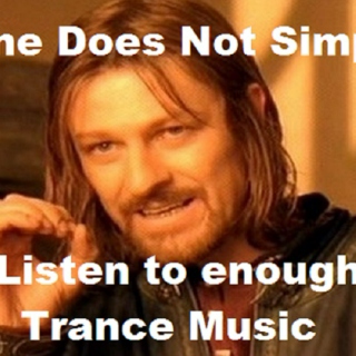 One does not simply listen enough trance music