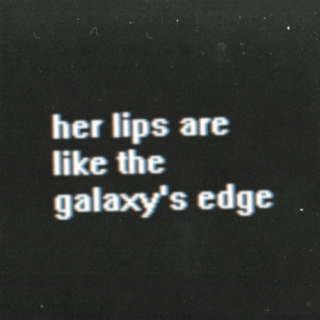 HER LIPS ARE LIKE THE GALAXY'S EDGE