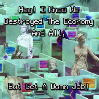 Hey! I Know We Destroyed The Economy And All, But Get A Damn Job!