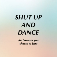Shut Up and Dance (or however you choose to jam) 