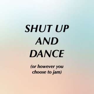 Shut Up and Dance (or however you choose to jam) 