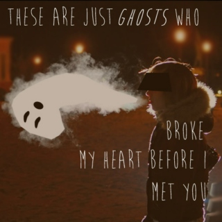 These Are Just Ghosts Who Broke My Heart Before I Met You