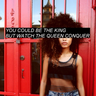 you could be the king, but watch the queen the conquer