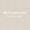 life is catastrophe