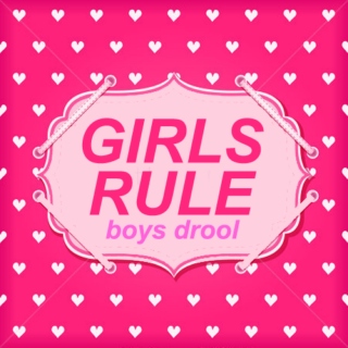 GIRLS RULE, BOYS DROOL