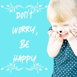 dont worry, be happy ;;