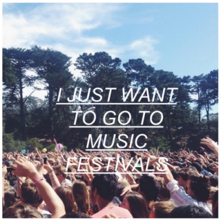 i just want to go to music festivals
