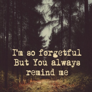 I'm so forgetful, but You always remind me.