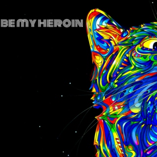 be my heroin