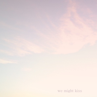 we might kiss