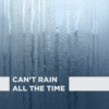 CAN'T RAIN ALL THE TIME