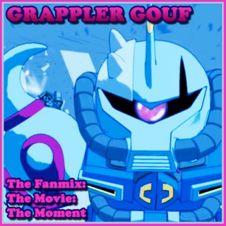 Grappler Gouf: The Fanmix: The Movie: The Moment