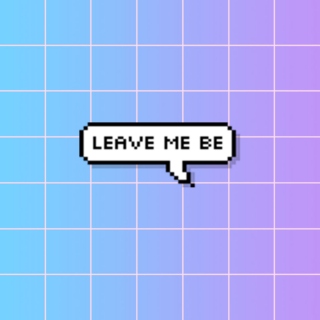 leave me be