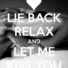 Lay back & let me kiss you...
