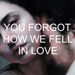 you forgot how we fell in love