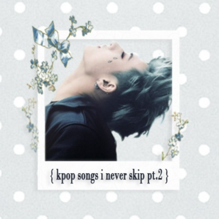 { kpop songs i never skip pt.2 }