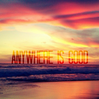 anywhere is good
