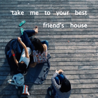 take me to your best friend's house