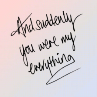 and suddenly you were my everything