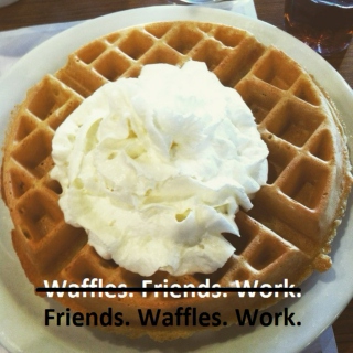 Friends. Waffles. Work